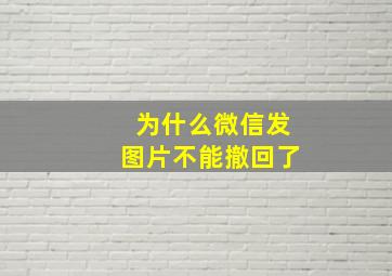 为什么微信发图片不能撤回了