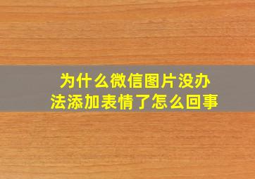 为什么微信图片没办法添加表情了怎么回事