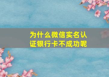 为什么微信实名认证银行卡不成功呢