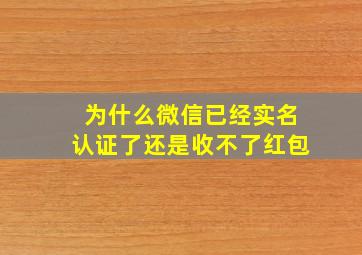 为什么微信已经实名认证了还是收不了红包