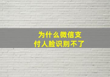 为什么微信支付人脸识别不了