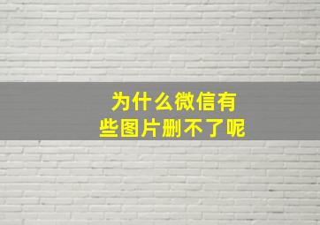 为什么微信有些图片删不了呢