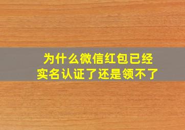 为什么微信红包已经实名认证了还是领不了