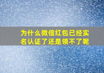 为什么微信红包已经实名认证了还是领不了呢