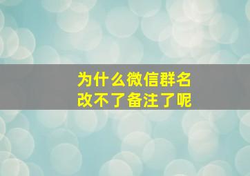 为什么微信群名改不了备注了呢