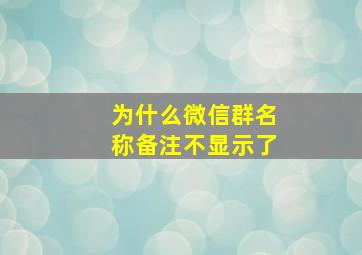 为什么微信群名称备注不显示了