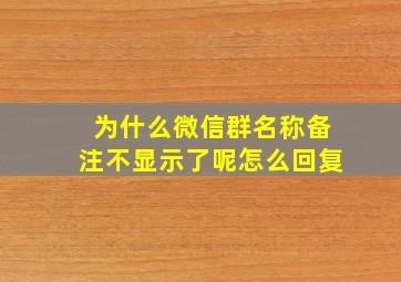 为什么微信群名称备注不显示了呢怎么回复