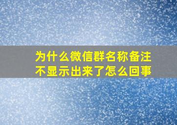 为什么微信群名称备注不显示出来了怎么回事