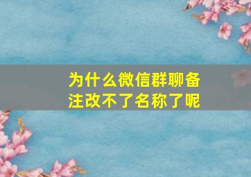 为什么微信群聊备注改不了名称了呢