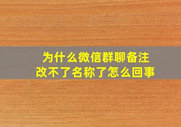 为什么微信群聊备注改不了名称了怎么回事