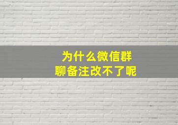 为什么微信群聊备注改不了呢