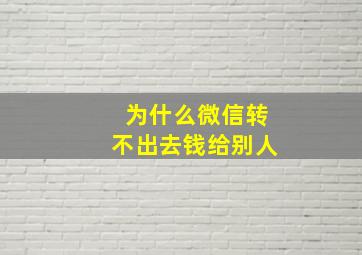 为什么微信转不出去钱给别人