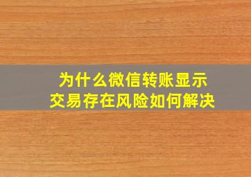 为什么微信转账显示交易存在风险如何解决