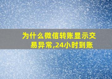 为什么微信转账显示交易异常,24小时到账