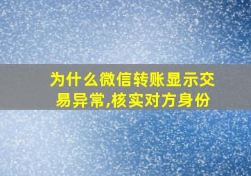 为什么微信转账显示交易异常,核实对方身份