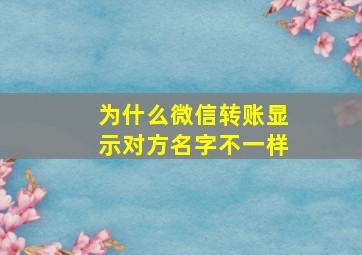 为什么微信转账显示对方名字不一样