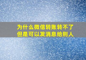 为什么微信转账转不了但是可以发消息给别人