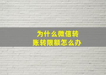 为什么微信转账转限额怎么办