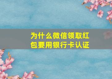 为什么微信领取红包要用银行卡认证