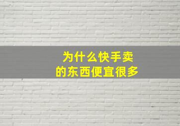 为什么快手卖的东西便宜很多