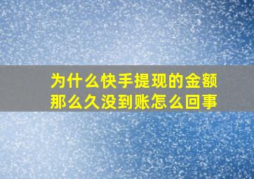 为什么快手提现的金额那么久没到账怎么回事