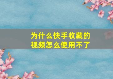 为什么快手收藏的视频怎么使用不了