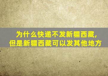 为什么快递不发新疆西藏,但是新疆西藏可以发其他地方