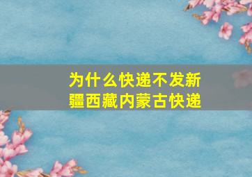 为什么快递不发新疆西藏内蒙古快递