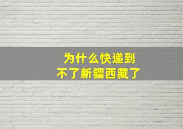 为什么快递到不了新疆西藏了