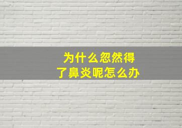 为什么忽然得了鼻炎呢怎么办