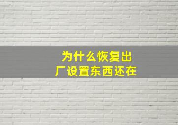 为什么恢复出厂设置东西还在