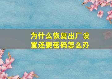 为什么恢复出厂设置还要密码怎么办