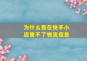 为什么我在快手小店查不了物流信息