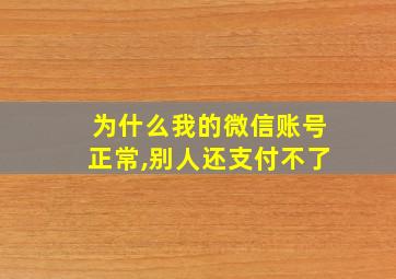 为什么我的微信账号正常,别人还支付不了