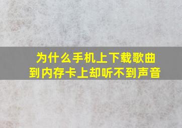 为什么手机上下载歌曲到内存卡上却听不到声音