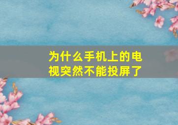 为什么手机上的电视突然不能投屏了