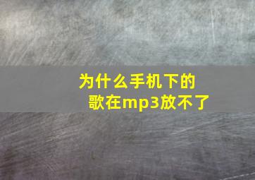 为什么手机下的歌在mp3放不了