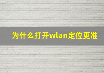 为什么打开wlan定位更准