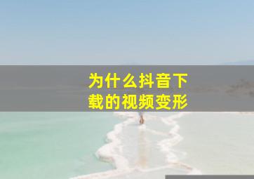 为什么抖音下载的视频变形