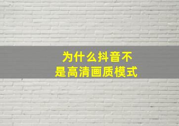 为什么抖音不是高清画质模式