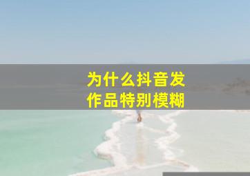 为什么抖音发作品特别模糊