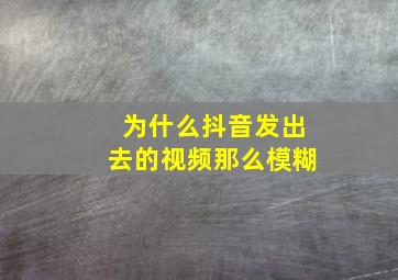 为什么抖音发出去的视频那么模糊