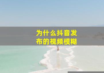 为什么抖音发布的视频模糊