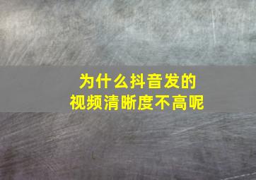 为什么抖音发的视频清晰度不高呢