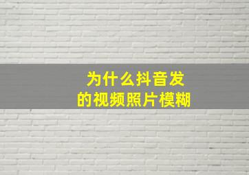 为什么抖音发的视频照片模糊