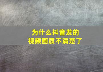 为什么抖音发的视频画质不清楚了