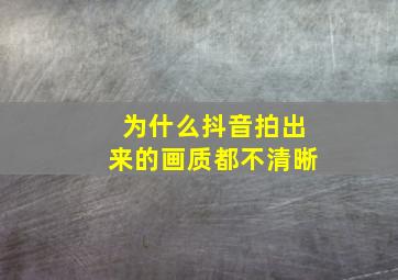 为什么抖音拍出来的画质都不清晰