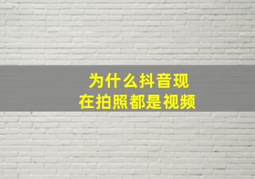 为什么抖音现在拍照都是视频