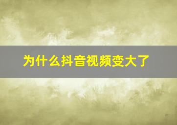 为什么抖音视频变大了