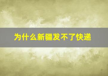 为什么新疆发不了快递